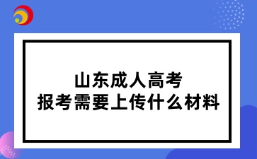 山東成人高考報考需要上傳什么材料